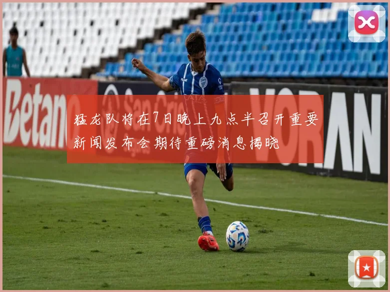 猛龙队将在7日晚上九点半召开重要新闻发布会期待重磅消息揭晓