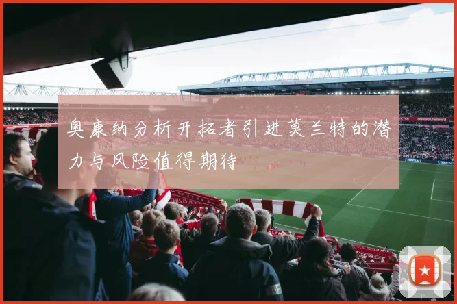 奥康纳分析开拓者引进莫兰特的潜力与风险值得期待