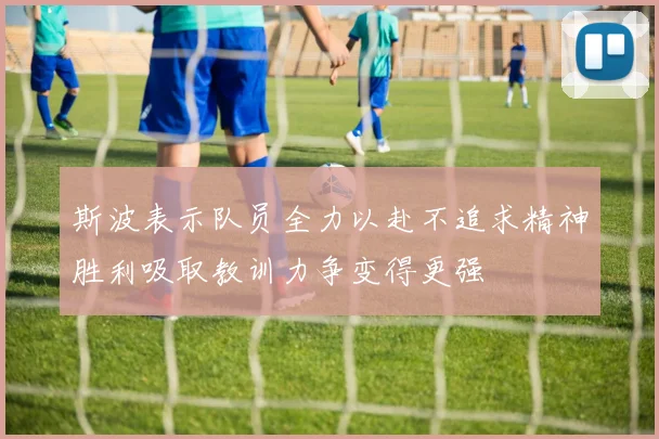 斯波表示队员全力以赴不追求精神胜利吸取教训力争变得更强