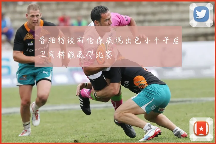 香珀特谈布伦森表现出色小个子后卫同样能赢得比赛