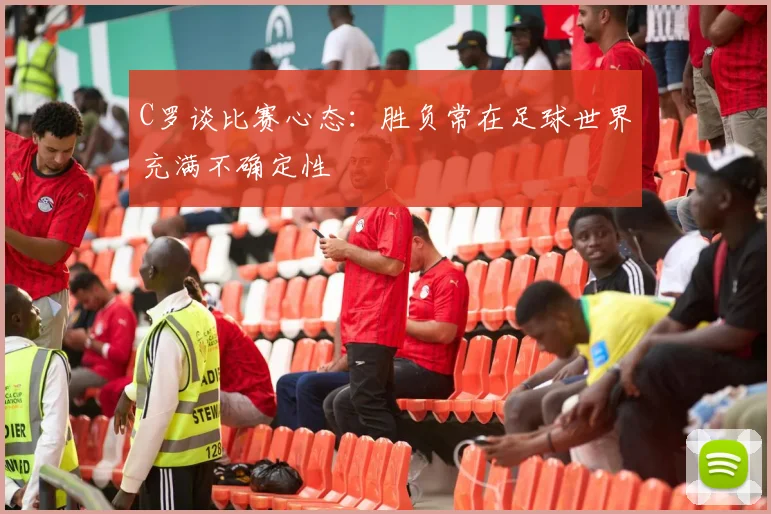 C罗谈比赛心态：胜负常在足球世界充满不确定性