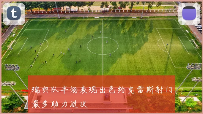 瑞典队半场表现出色约克雷斯射门最多助力进攻