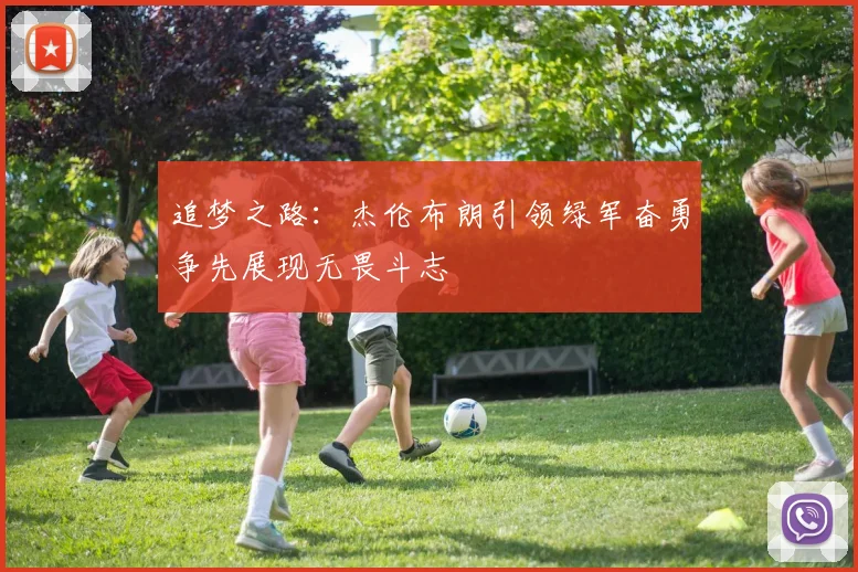 追梦之路：杰伦布朗引领绿军奋勇争先展现无畏斗志