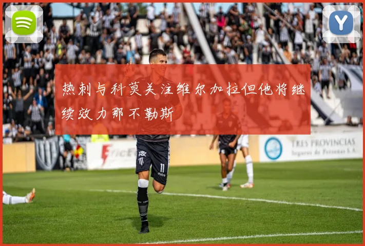 热刺与科莫关注维尔加拉但他将继续效力那不勒斯