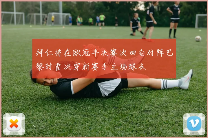 拜仁将在欧冠半决赛次回合对阵巴黎时首次穿新赛季主场球衣